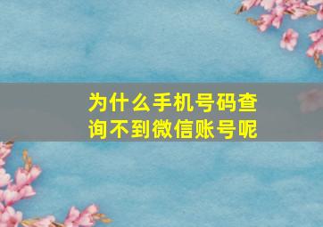 为什么手机号码查询不到微信账号呢