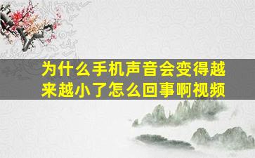 为什么手机声音会变得越来越小了怎么回事啊视频