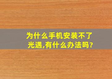 为什么手机安装不了光遇,有什么办法吗?