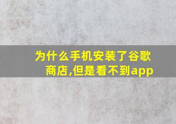 为什么手机安装了谷歌商店,但是看不到app