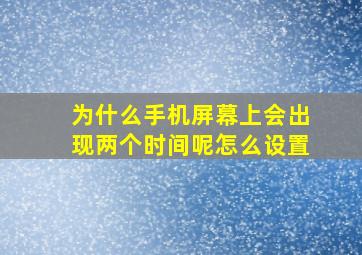 为什么手机屏幕上会出现两个时间呢怎么设置