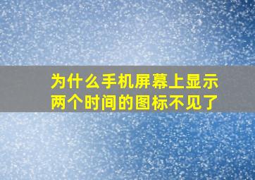 为什么手机屏幕上显示两个时间的图标不见了