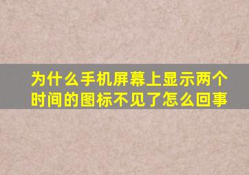 为什么手机屏幕上显示两个时间的图标不见了怎么回事