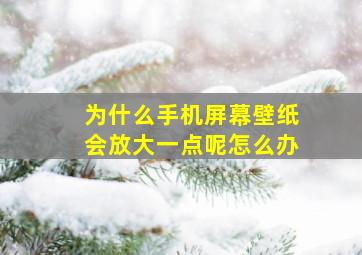 为什么手机屏幕壁纸会放大一点呢怎么办