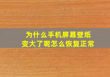 为什么手机屏幕壁纸变大了呢怎么恢复正常