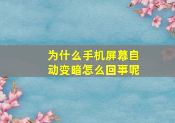 为什么手机屏幕自动变暗怎么回事呢