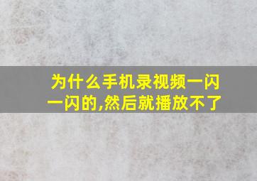 为什么手机录视频一闪一闪的,然后就播放不了