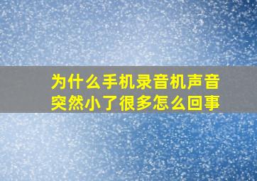 为什么手机录音机声音突然小了很多怎么回事