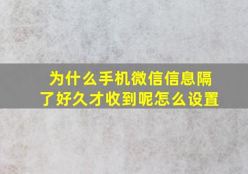 为什么手机微信信息隔了好久才收到呢怎么设置