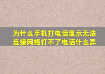 为什么手机打电话显示无法连接网络打不了电话什么弄