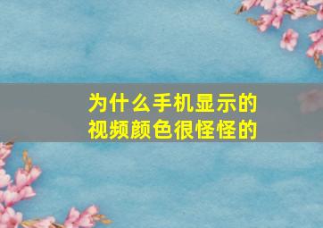 为什么手机显示的视频颜色很怪怪的