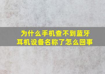 为什么手机查不到蓝牙耳机设备名称了怎么回事