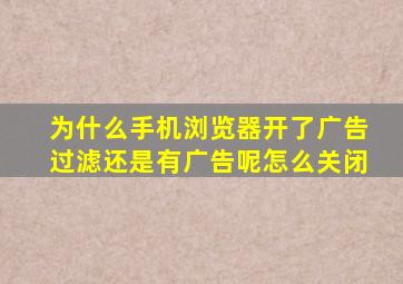 为什么手机浏览器开了广告过滤还是有广告呢怎么关闭