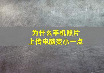 为什么手机照片上传电脑变小一点