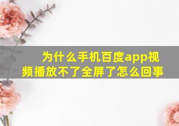 为什么手机百度app视频播放不了全屏了怎么回事