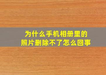 为什么手机相册里的照片删除不了怎么回事