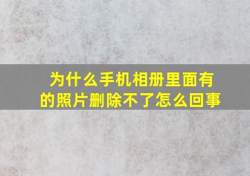 为什么手机相册里面有的照片删除不了怎么回事