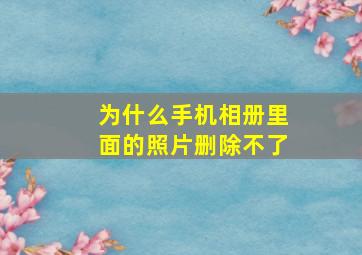 为什么手机相册里面的照片删除不了