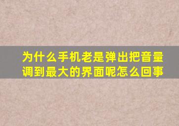 为什么手机老是弹出把音量调到最大的界面呢怎么回事