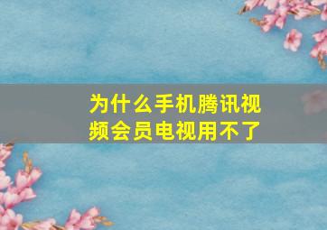 为什么手机腾讯视频会员电视用不了