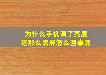 为什么手机调了亮度还那么黑屏怎么回事呢