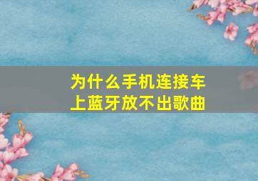 为什么手机连接车上蓝牙放不出歌曲