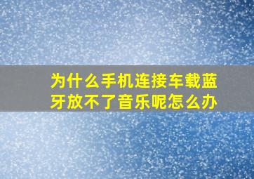 为什么手机连接车载蓝牙放不了音乐呢怎么办