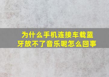 为什么手机连接车载蓝牙放不了音乐呢怎么回事