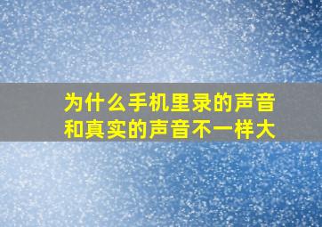 为什么手机里录的声音和真实的声音不一样大