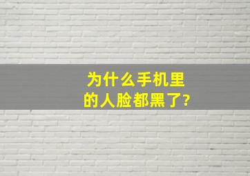 为什么手机里的人脸都黑了?