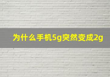 为什么手机5g突然变成2g