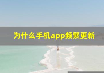 为什么手机app频繁更新