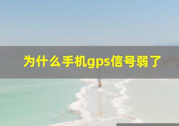 为什么手机gps信号弱了