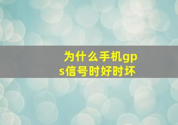 为什么手机gps信号时好时坏