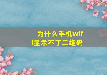 为什么手机wifi显示不了二维码