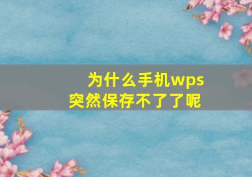 为什么手机wps突然保存不了了呢