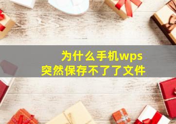 为什么手机wps突然保存不了了文件