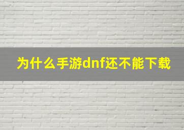 为什么手游dnf还不能下载