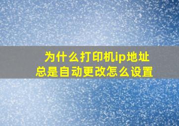 为什么打印机ip地址总是自动更改怎么设置