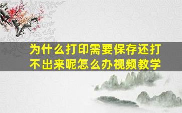 为什么打印需要保存还打不出来呢怎么办视频教学