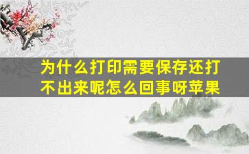 为什么打印需要保存还打不出来呢怎么回事呀苹果