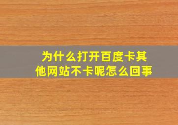 为什么打开百度卡其他网站不卡呢怎么回事