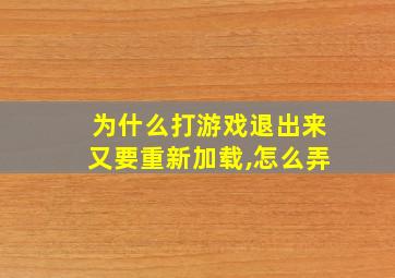 为什么打游戏退出来又要重新加载,怎么弄