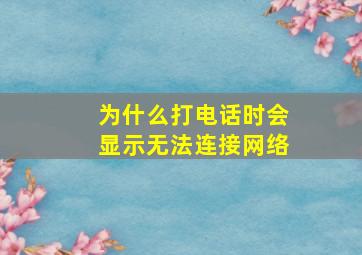 为什么打电话时会显示无法连接网络