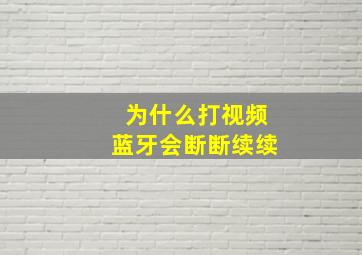 为什么打视频蓝牙会断断续续