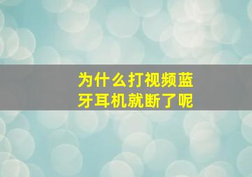 为什么打视频蓝牙耳机就断了呢