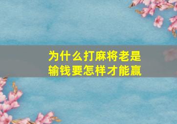 为什么打麻将老是输钱要怎样才能赢