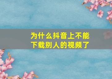 为什么抖音上不能下载别人的视频了