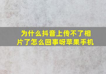 为什么抖音上传不了相片了怎么回事呀苹果手机