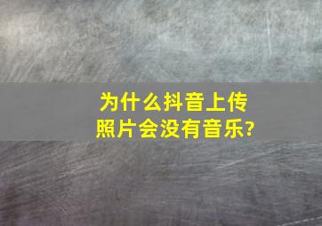 为什么抖音上传照片会没有音乐?